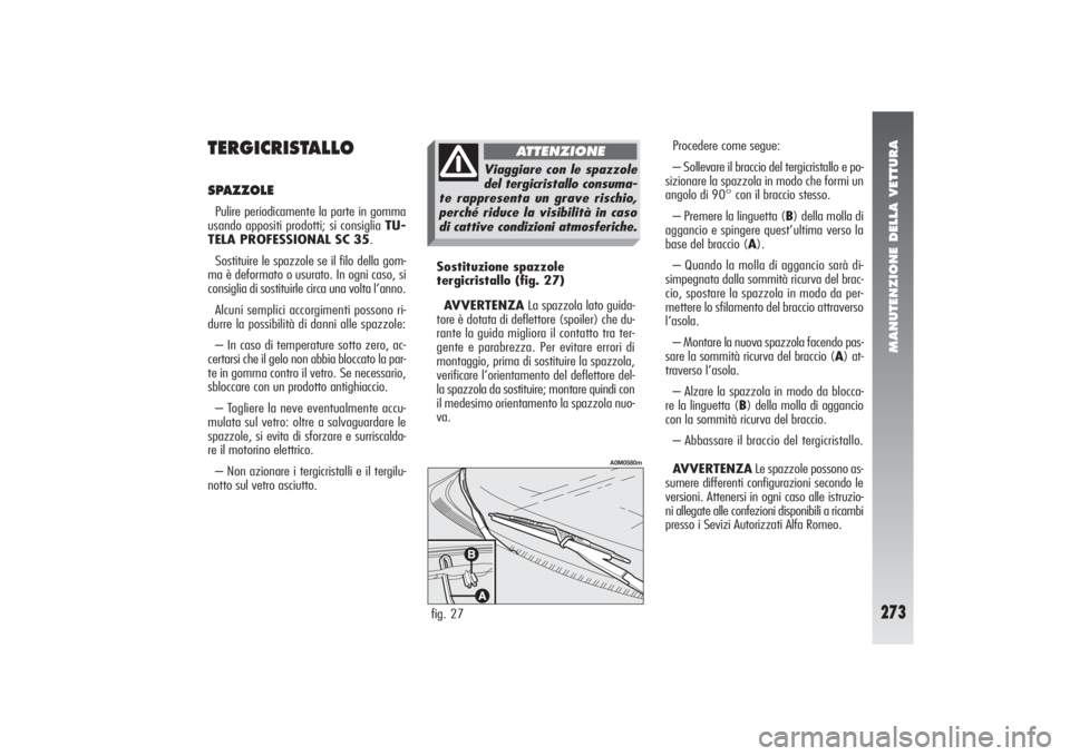 Alfa Romeo 156 2004 Libretto Uso Manutenzione (in Italian) MANUTENZIONE DELLA VETTURA
273
Procedere come segue:
– Sollevare il braccio del tergicristallo e po-
sizionare la spazzola in modo che formi un
angolo di 90° con il braccio stesso.
– Premere la l Alfa Romeo 156 2004 Libretto Uso Manutenzione (in Italian) MANUTENZIONE DELLA VETTURA
273
Procedere come segue:
– Sollevare il braccio del tergicristallo e po-
sizionare la spazzola in modo che formi un
angolo di 90° con il braccio stesso.
– Premere la l