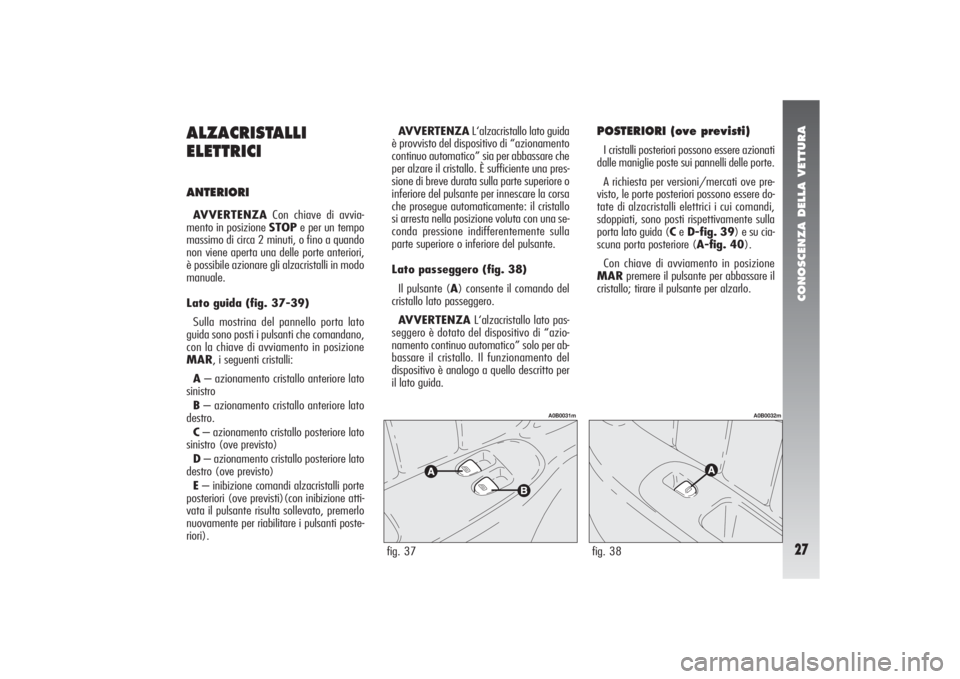 Alfa Romeo 156 2004  Libretto Uso Manutenzione (in Italian) CONOSCENZA DELLA VETTURA27
ALZACRISTALLI
ELETTRICIANTERIORIAVVERTENZACon chiave di avvia-
mento in posizione STOPe per un tempo
massimo di circa 2 minuti, o fino a quando
non viene aperta una delle po