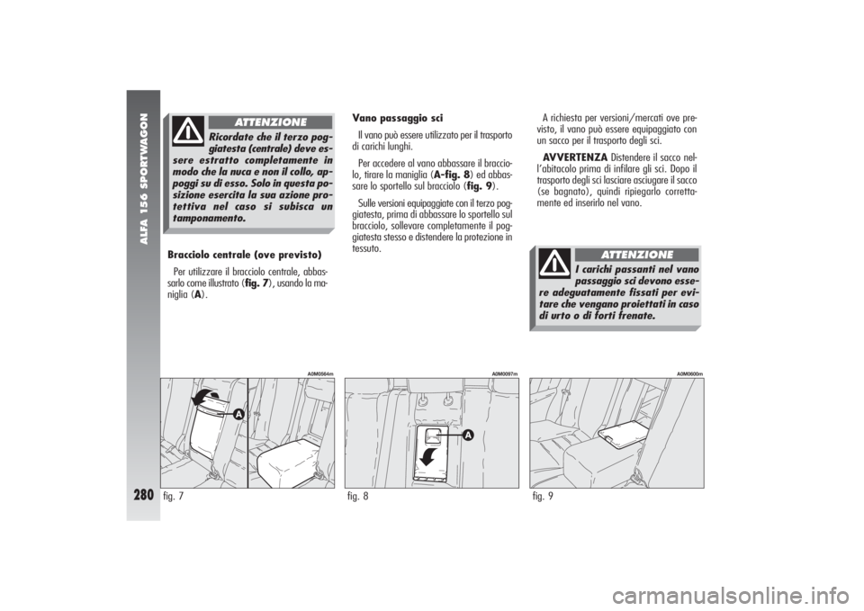 Alfa Romeo 156 2004 Libretto Uso Manutenzione (in Italian) ALFA 156 SPORTWAGON
280
Bracciolo centrale (ove previsto)
Per utilizzare il bracciolo centrale, abbas-
sarlo come illustrato (fig. 7), usando la ma-
niglia (A).fig. 7
A0M0564m
fig. 8
A0M0097m
Vano pas Alfa Romeo 156 2004 Libretto Uso Manutenzione (in Italian) ALFA 156 SPORTWAGON
280
Bracciolo centrale (ove previsto)
Per utilizzare il bracciolo centrale, abbas-
sarlo come illustrato (fig. 7), usando la ma-
niglia (A).fig. 7
A0M0564m
fig. 8
A0M0097m
Vano pas