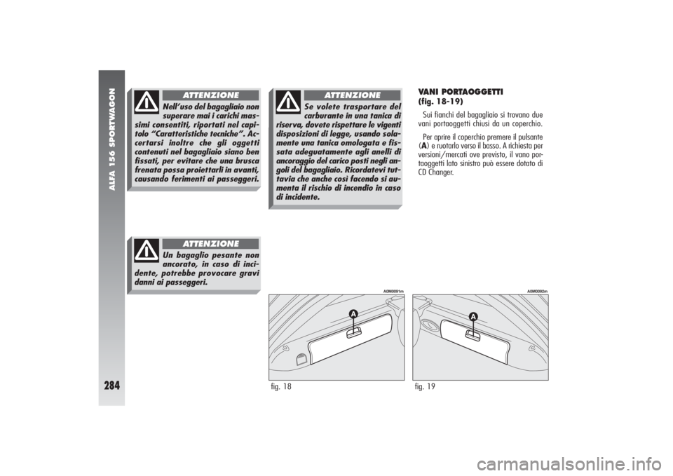 Alfa Romeo 156 2004 Libretto Uso Manutenzione (in Italian) ALFA 156 SPORTWAGON
284
VANI PORTAOGGETTI (fig. 18-19)
Sui fianchi del bagagliaio si trovano due
vani portaoggetti chiusi da un coperchio.
Per aprire il coperchio premere il pulsante
(A) e ruotarlo ve Alfa Romeo 156 2004 Libretto Uso Manutenzione (in Italian) ALFA 156 SPORTWAGON
284
VANI PORTAOGGETTI (fig. 18-19)
Sui fianchi del bagagliaio si trovano due
vani portaoggetti chiusi da un coperchio.
Per aprire il coperchio premere il pulsante
(A) e ruotarlo ve