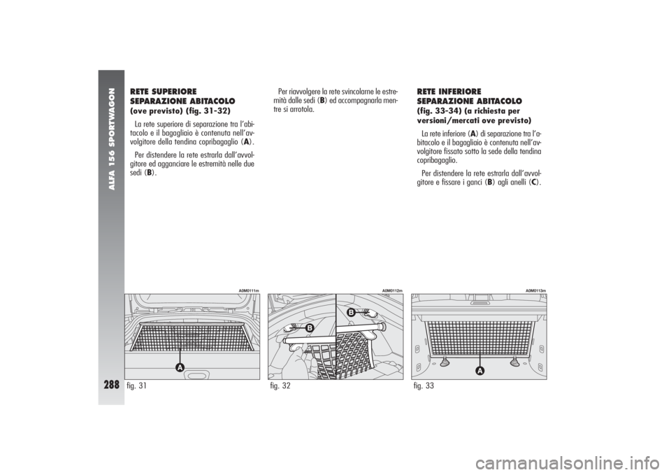 Alfa Romeo 156 2004 Libretto Uso Manutenzione (in Italian) ALFA 156 SPORTWAGON
288
RETE SUPERIORE
SEPARAZIONE ABITACOLO(ove previsto) (fig. 31-32)
La rete superiore di separazione tra l’abi-
tacolo e il bagagliaio è contenuta nell’av-
volgitore della ten Alfa Romeo 156 2004 Libretto Uso Manutenzione (in Italian) ALFA 156 SPORTWAGON
288
RETE SUPERIORE
SEPARAZIONE ABITACOLO(ove previsto) (fig. 31-32)
La rete superiore di separazione tra l’abi-
tacolo e il bagagliaio è contenuta nell’av-
volgitore della ten