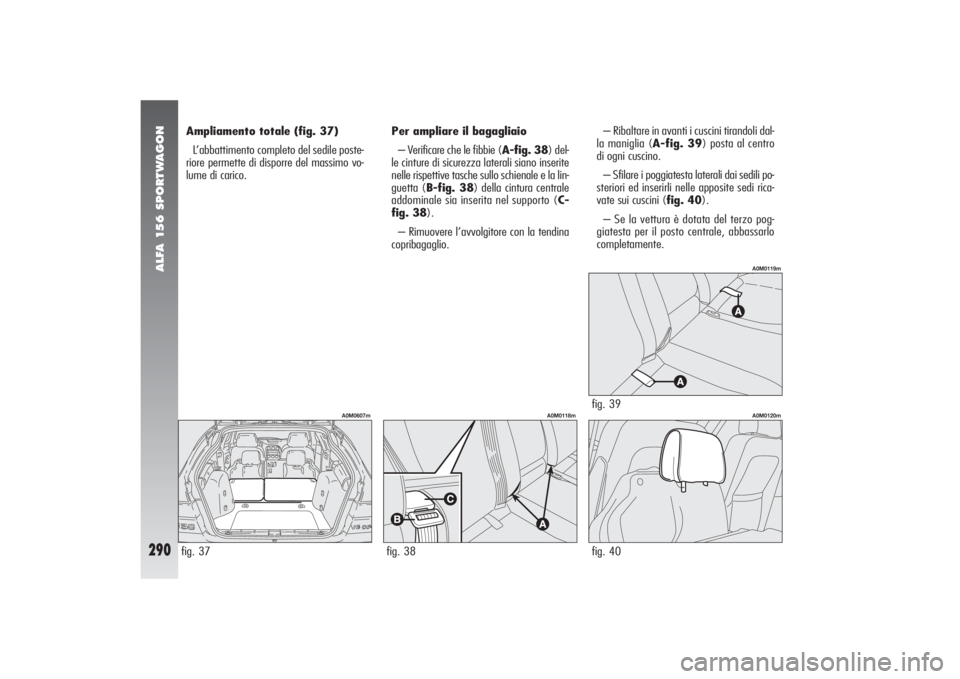 Alfa Romeo 156 2004 Libretto Uso Manutenzione (in Italian) ALFA 156 SPORTWAGON
290
Ampliamento totale (fig. 37)
L’abbattimento completo del sedile poste-
riore permette di disporre del massimo vo-
lume di carico.– Ribaltare in avanti i cuscini tirandoli d Alfa Romeo 156 2004 Libretto Uso Manutenzione (in Italian) ALFA 156 SPORTWAGON
290
Ampliamento totale (fig. 37)
L’abbattimento completo del sedile poste-
riore permette di disporre del massimo vo-
lume di carico.– Ribaltare in avanti i cuscini tirandoli d
