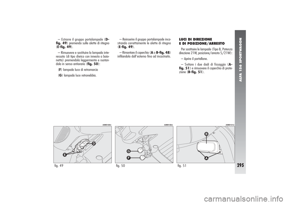 Alfa Romeo 156 2004 Libretto Uso Manutenzione (in Italian) ALFA 156 SPORTWAGON
295
– Estrarre il gruppo portalampade (D-
fig. 49) premendo sulle alette di ritegno
(E-fig. 49).
– Rimuovere e sostituire la lampada inte-
ressata (di tipo sferico con innesto Alfa Romeo 156 2004 Libretto Uso Manutenzione (in Italian) ALFA 156 SPORTWAGON
295
– Estrarre il gruppo portalampade (D-
fig. 49) premendo sulle alette di ritegno
(E-fig. 49).
– Rimuovere e sostituire la lampada inte-
ressata (di tipo sferico con innesto