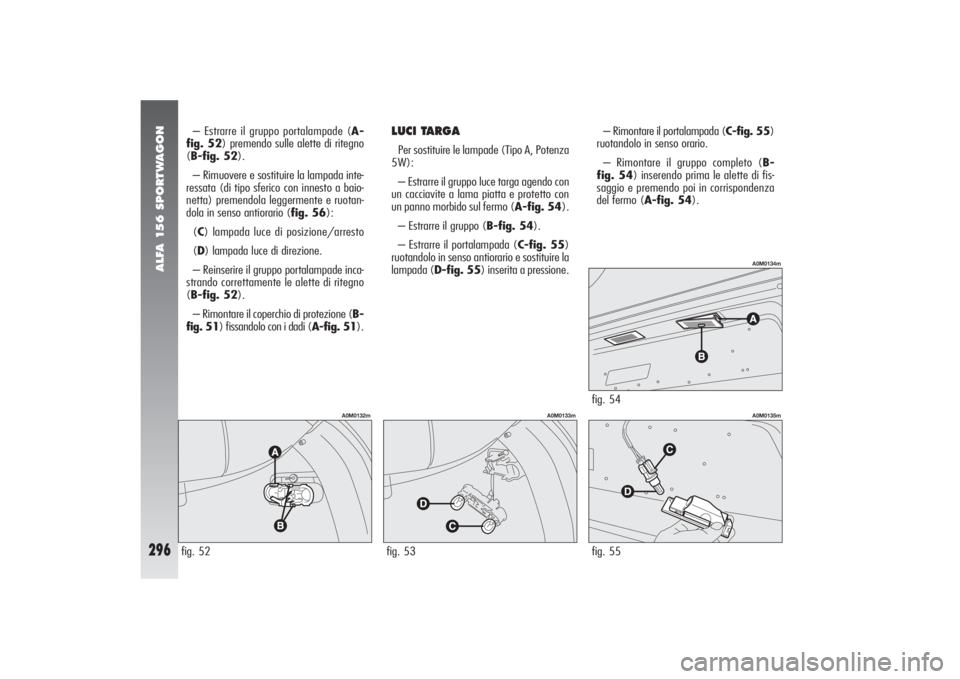Alfa Romeo 156 2004 Libretto Uso Manutenzione (in Italian) ALFA 156 SPORTWAGON
296
fig. 55
A0M0135m
– Estrarre il gruppo portalampade (A-
fig. 52) premendo sulle alette di ritegno
(B-fig. 52).
– Rimuovere e sostituire la lampada inte-
ressata (di tipo sfe Alfa Romeo 156 2004 Libretto Uso Manutenzione (in Italian) ALFA 156 SPORTWAGON
296
fig. 55
A0M0135m
– Estrarre il gruppo portalampade (A-
fig. 52) premendo sulle alette di ritegno
(B-fig. 52).
– Rimuovere e sostituire la lampada inte-
ressata (di tipo sfe