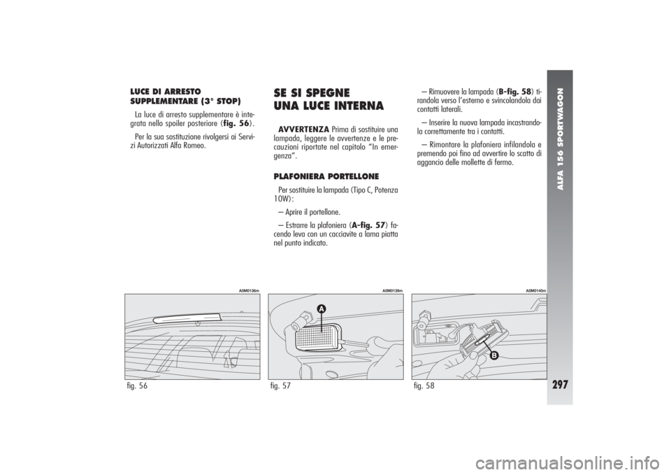 Alfa Romeo 156 2004 Libretto Uso Manutenzione (in Italian) ALFA 156 SPORTWAGON
297
LUCE DI ARRESTO
SUPPLEMENTARE (3° STOP)La luce di arresto supplementare è inte-
grata nello spoiler posteriore (fig. 56).
Per la sua sostituzione rivolgersi ai Servi-
zi Auto Alfa Romeo 156 2004 Libretto Uso Manutenzione (in Italian) ALFA 156 SPORTWAGON
297
LUCE DI ARRESTO
SUPPLEMENTARE (3° STOP)La luce di arresto supplementare è inte-
grata nello spoiler posteriore (fig. 56).
Per la sua sostituzione rivolgersi ai Servi-
zi Auto