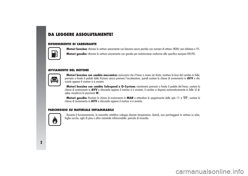 Alfa Romeo 156 2005  Libretto Uso Manutenzione (in Italian) 2
DA LEGGERE ASSOLUTAMENTE!RIFORNIMENTO DI CARBURANTE
Motori benzina:rifornire la vettura unicamente con benzina senza piombo con numero di ottano (RON) non inferiore a 95.
Motori gasolio:rifornire la