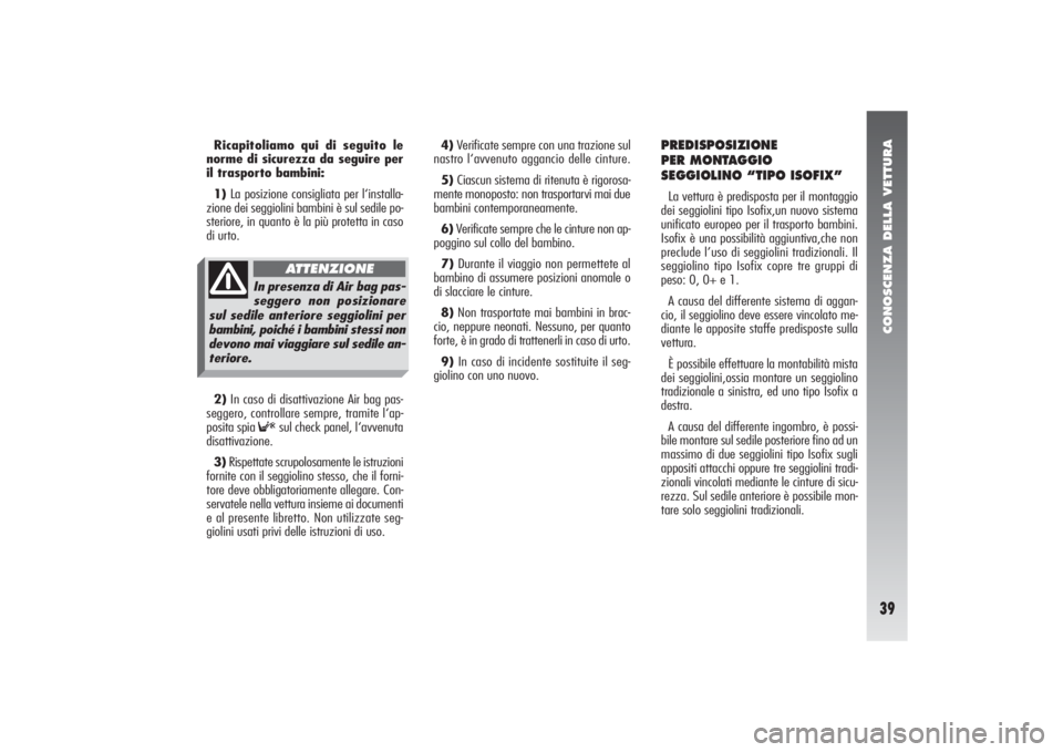 Alfa Romeo 156 2006 Libretto Uso Manutenzione (in Italian) CONOSCENZA DELLA VETTURA39
4)Verificate sempre con una trazione sul
nastro l‘avvenuto aggancio delle cinture.
5)Ciascun sistema di ritenuta è rigorosa-
mente monoposto: non trasportarvi mai due
bam Alfa Romeo 156 2006 Libretto Uso Manutenzione (in Italian) CONOSCENZA DELLA VETTURA39
4)Verificate sempre con una trazione sul
nastro l‘avvenuto aggancio delle cinture.
5)Ciascun sistema di ritenuta è rigorosa-
mente monoposto: non trasportarvi mai due
bam