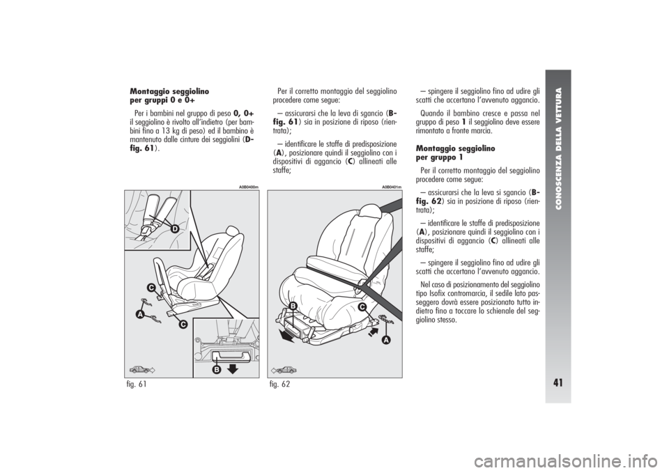 Alfa Romeo 156 2006 Libretto Uso Manutenzione (in Italian) CONOSCENZA DELLA VETTURA41
Per il corretto montaggio del seggiolino
procedere come segue:
– assicurarsi che la leva di sgancio (B-
fig. 61) sia in posizione di riposo (rien-
trata);
– identificare Alfa Romeo 156 2006 Libretto Uso Manutenzione (in Italian) CONOSCENZA DELLA VETTURA41
Per il corretto montaggio del seggiolino
procedere come segue:
– assicurarsi che la leva di sgancio (B-
fig. 61) sia in posizione di riposo (rien-
trata);
– identificare