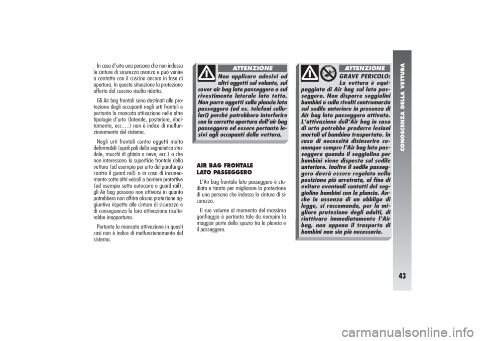 Alfa Romeo 156 2006 Libretto Uso Manutenzione (in Italian) CONOSCENZA DELLA VETTURA43
In caso d‘urto una persona che non indossa
le cinture di sicurezza avanza e può venire
a contatto con il cuscino ancora in fase di
apertura. In questa situazione la prote Alfa Romeo 156 2006 Libretto Uso Manutenzione (in Italian) CONOSCENZA DELLA VETTURA43
In caso d‘urto una persona che non indossa
le cinture di sicurezza avanza e può venire
a contatto con il cuscino ancora in fase di
apertura. In questa situazione la prote