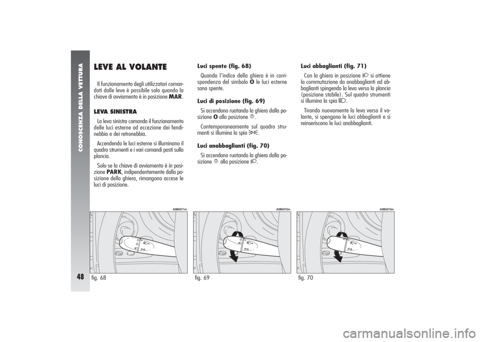 Alfa Romeo 156 2006 Libretto Uso Manutenzione (in Italian) CONOSCENZA DELLA VETTURA48
fig. 70
A0B0373m
LEVE AL VOLANTEIl funzionamento degli utilizzatori coman-
dati dalle leve è possibile solo quando la
chiave di avviamento è in posizione MAR.LEVA SINISTRA Alfa Romeo 156 2006 Libretto Uso Manutenzione (in Italian) CONOSCENZA DELLA VETTURA48
fig. 70
A0B0373m
LEVE AL VOLANTEIl funzionamento degli utilizzatori coman-
dati dalle leve è possibile solo quando la
chiave di avviamento è in posizione MAR.LEVA SINISTRA
