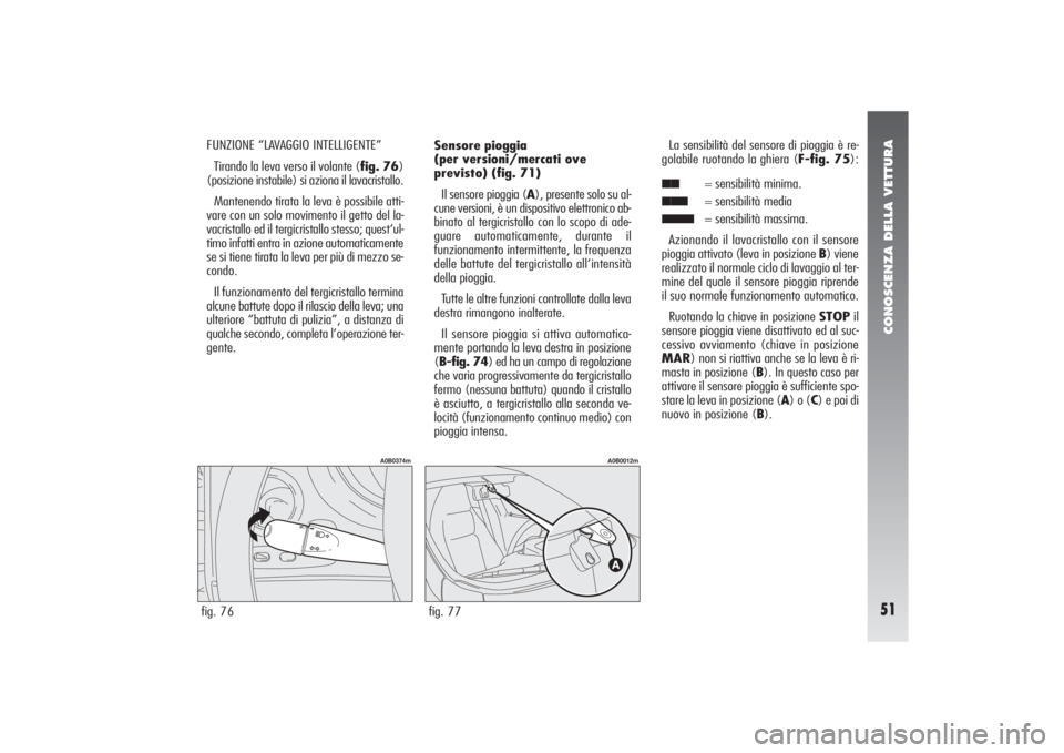 Alfa Romeo 156 2004 Libretto Uso Manutenzione (in Italian) CONOSCENZA DELLA VETTURA51
FUNZIONE “LAVAGGIO INTELLIGENTE”
Tirando la leva verso il volante (fig. 76)
(posizione instabile) si aziona il lavacristallo.
Mantenendo tirata la leva è possibile atti Alfa Romeo 156 2004 Libretto Uso Manutenzione (in Italian) CONOSCENZA DELLA VETTURA51
FUNZIONE “LAVAGGIO INTELLIGENTE”
Tirando la leva verso il volante (fig. 76)
(posizione instabile) si aziona il lavacristallo.
Mantenendo tirata la leva è possibile atti