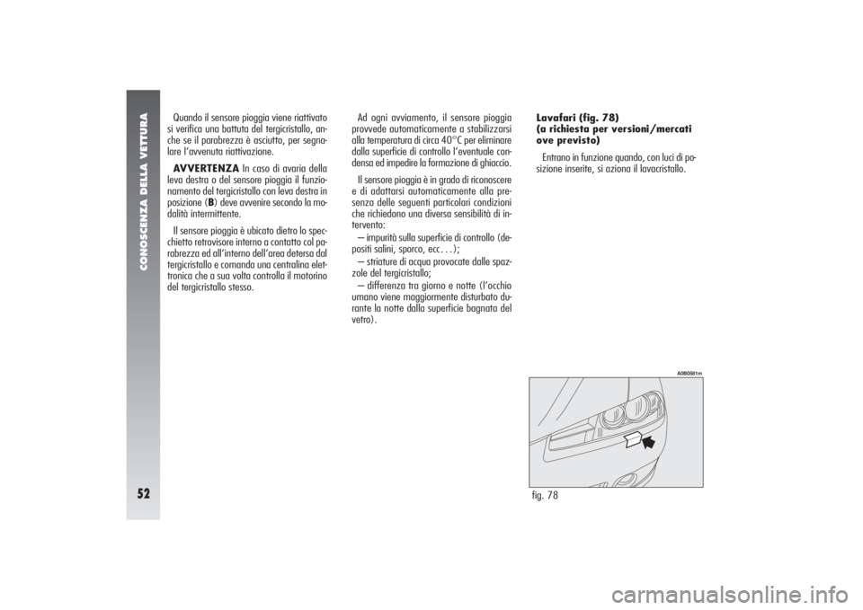 Alfa Romeo 156 2004 Libretto Uso Manutenzione (in Italian) CONOSCENZA DELLA VETTURA52
fig. 78
A0B0581m
Quando il sensore pioggia viene riattivato
si verifica una battuta del tergicristallo, an-
che se il parabrezza è asciutto, per segna-
lare l‘avvenuta ri Alfa Romeo 156 2004 Libretto Uso Manutenzione (in Italian) CONOSCENZA DELLA VETTURA52
fig. 78
A0B0581m
Quando il sensore pioggia viene riattivato
si verifica una battuta del tergicristallo, an-
che se il parabrezza è asciutto, per segna-
lare l‘avvenuta ri