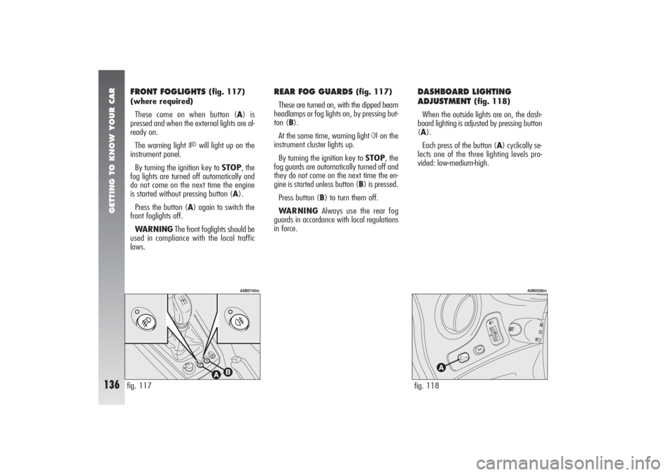 Alfa Romeo 156 2006  Owner handbook (in English) GETTING TO KNOW YOUR CAR
136
DASHBOARD LIGHTING
ADJUSTMENT 
(fig. 118)
When the outside lights are on, the dash-
board lighting is adjusted by pressing button
(A).
Each press of the button (A) cyclica