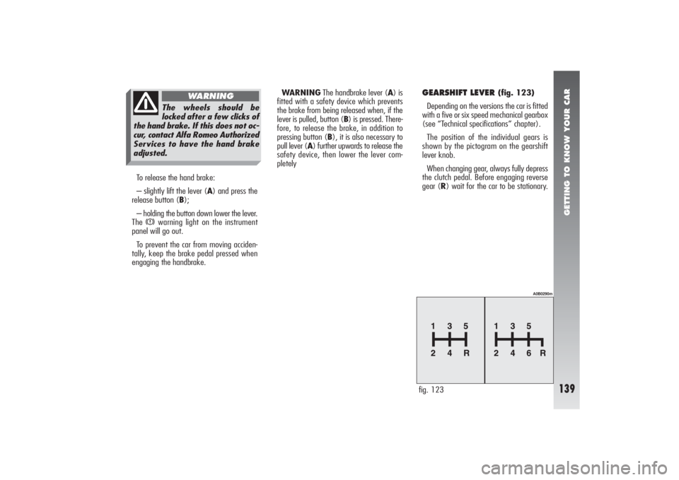 Alfa Romeo 156 2005  Owner handbook (in English) GETTING TO KNOW YOUR CAR
139
To release the hand brake:
– slightly lift the lever (A) and press the
release button (B);
– holding the button down lower the lever.
The 
x
warning light on the instr