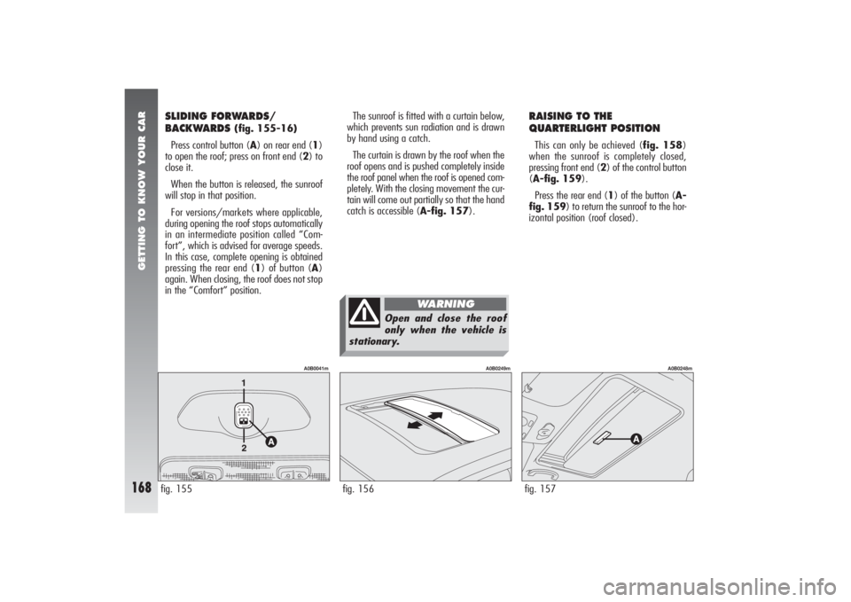 Alfa Romeo 156 2005  Owner handbook (in English) GETTING TO KNOW YOUR CAR
168
RAISING TO THE
QUARTERLIGHT POSITIONThis can only be achieved (fig. 158)
when the sunroof is completely closed,
pressing front end (2) of the control button
(A-fig. 159).
