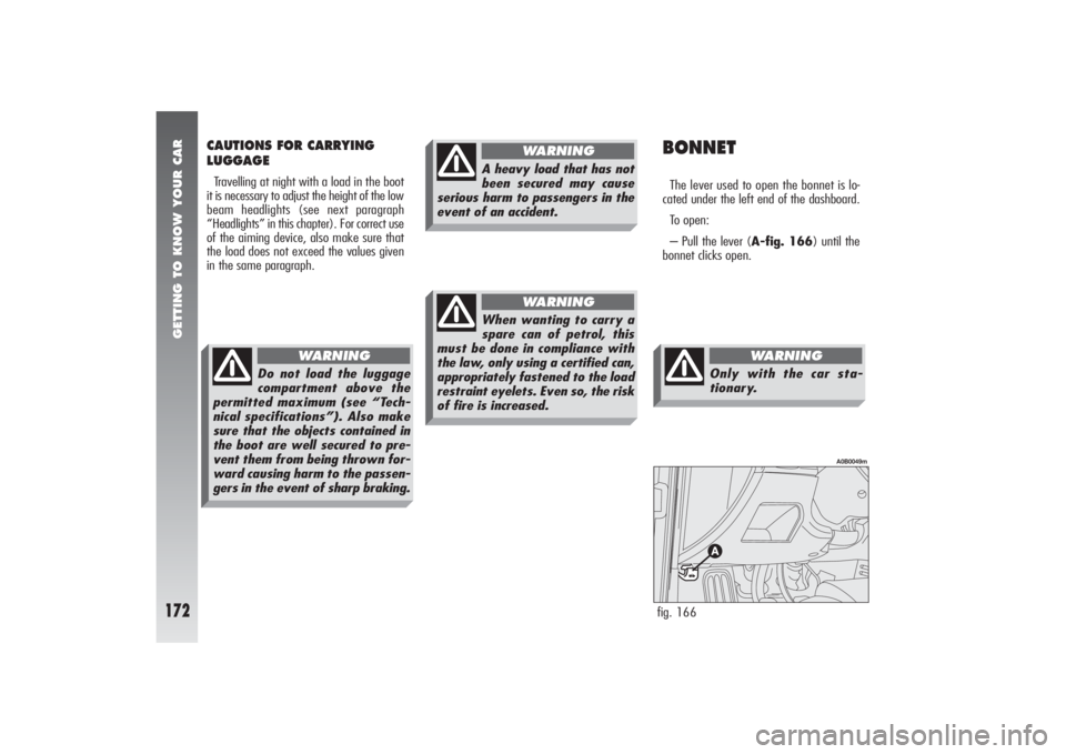 Alfa Romeo 156 2004  Owner handbook (in English) GETTING TO KNOW YOUR CAR
172
BONNETThe lever used to open the bonnet is lo-
cated under the left end of the dashboard.
To open:
– Pull the lever (A-fig. 166) until the
bonnet clicks open.
CAUTIONS F