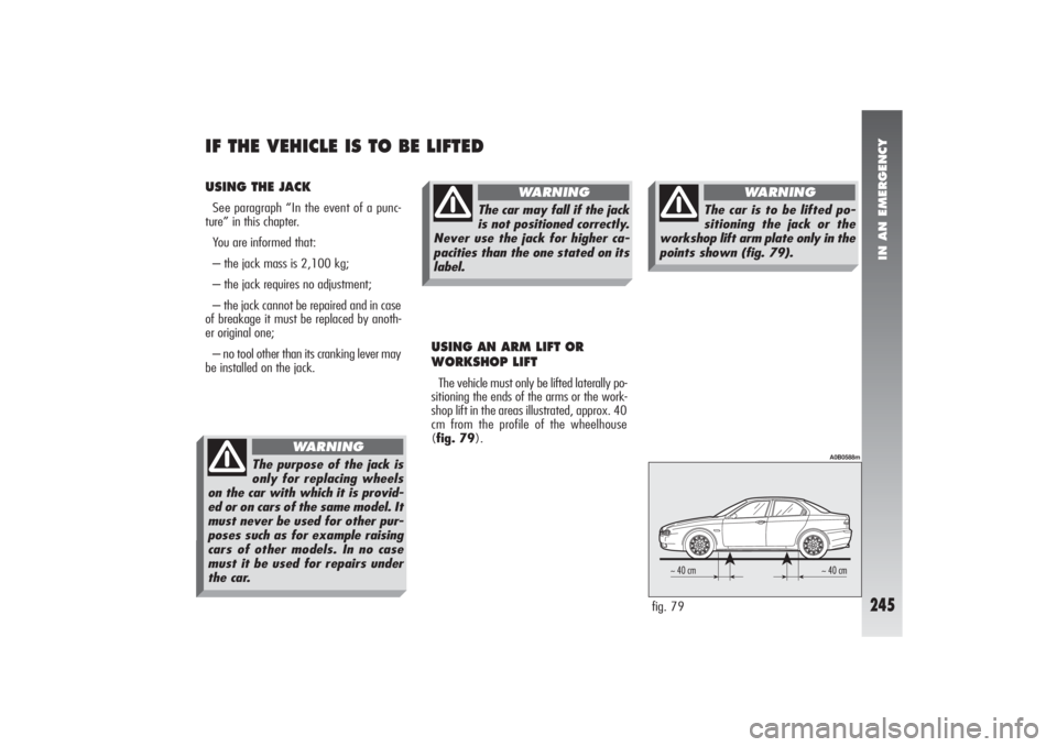 Alfa Romeo 156 2005  Owner handbook (in English) IN AN EMERGENCY
245
USING THE JACKSee paragraph “In the event of a punc-
ture” in this chapter.
You are informed that:
– the jack mass is 2,100 kg;
– the jack requires no adjustment;
– the j