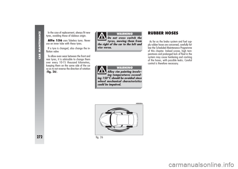 Alfa Romeo 156 2005 Owner handbook (in English) CAR MAINTENANCE
272
fig. 26
A0B0589m
In the case of replacement, always fit new
tyres, avoiding those of dubious origin.
Alfa 156uses Tubeless tyres. Never
use an inner tube with these tyres.
If a tyr Alfa Romeo 156 2005 Owner handbook (in English) CAR MAINTENANCE
272
fig. 26
A0B0589m
In the case of replacement, always fit new
tyres, avoiding those of dubious origin.
Alfa 156uses Tubeless tyres. Never
use an inner tube with these tyres.
If a tyr