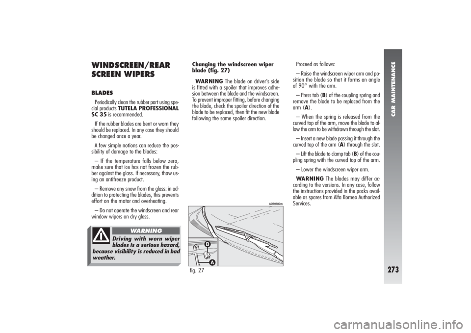 Alfa Romeo 156 2005 Owner handbook (in English) CAR MAINTENANCE
273
Proceed as follows:
– Raise the windscreen wiper arm and po-
sition the blade so that it forms an angle
of 90° with the arm.
– Press tab (B) of the coupling spring and
remove Alfa Romeo 156 2005 Owner handbook (in English) CAR MAINTENANCE
273
Proceed as follows:
– Raise the windscreen wiper arm and po-
sition the blade so that it forms an angle
of 90° with the arm.
– Press tab (B) of the coupling spring and
remove