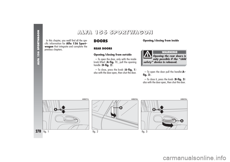 Alfa Romeo 156 2005 Owner handbook (in English) ALFA 156 SPORTWAGON
278
DOORS REAR DOORSOpening/closing from outside
– To open the door, only with the inside
knob lifted (A-fig. 1), pull the opening
handle (B-fig. 2).
– To close, press the knob Alfa Romeo 156 2005 Owner handbook (in English) ALFA 156 SPORTWAGON
278
DOORS REAR DOORSOpening/closing from outside
– To open the door, only with the inside
knob lifted (A-fig. 1), pull the opening
handle (B-fig. 2).
– To close, press the knob