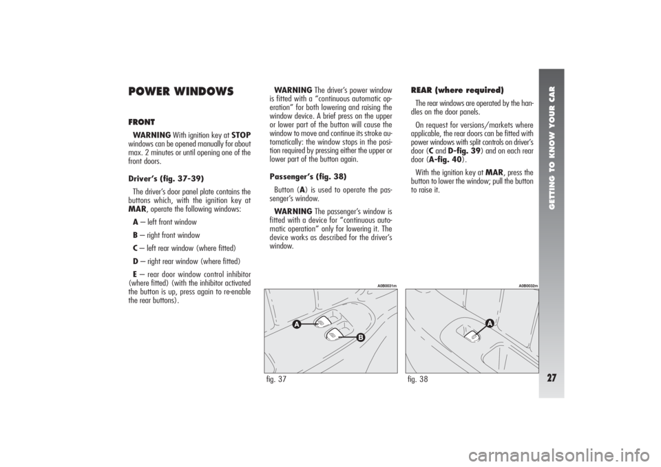 Alfa Romeo 156 2006  Owner handbook (in English) GETTING TO KNOW YOUR CAR27
POWER WINDOWSFRONTWARNINGWith ignition key at STOP
windows can be opened manually for about
max. 2 minutes or until opening one of the
front doors.
Driver’s (fig. 37-39)
T