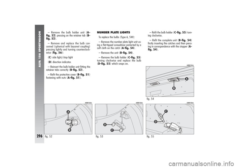 Alfa Romeo 156 2006 Owner handbook (in English) ALFA 156 SPORTWAGON
296
fig. 55
A0B0135m
– Remove the bulb holder unit (A-
fig. 52) pressing on the retainer tab (B-
fig. 52).
– Remove and replace the bulb con-
cerned (spherical with bayonet cou Alfa Romeo 156 2006 Owner handbook (in English) ALFA 156 SPORTWAGON
296
fig. 55
A0B0135m
– Remove the bulb holder unit (A-
fig. 52) pressing on the retainer tab (B-
fig. 52).
– Remove and replace the bulb con-
cerned (spherical with bayonet cou