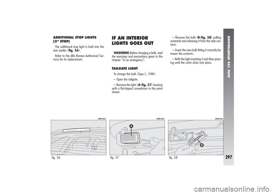 Alfa Romeo 156 2006 Owner handbook (in English) ALFA 156 SPORTWAGON
297
IF AN INTERIOR
LIGHTS GOES OUTWARNINGBefore changing a bulb, read
the warnings and precautions given in the
chapter “In an emergency”.TAILGATE LIGHTTo change the bulb (Type Alfa Romeo 156 2006 Owner handbook (in English) ALFA 156 SPORTWAGON
297
IF AN INTERIOR
LIGHTS GOES OUTWARNINGBefore changing a bulb, read
the warnings and precautions given in the
chapter “In an emergency”.TAILGATE LIGHTTo change the bulb (Type