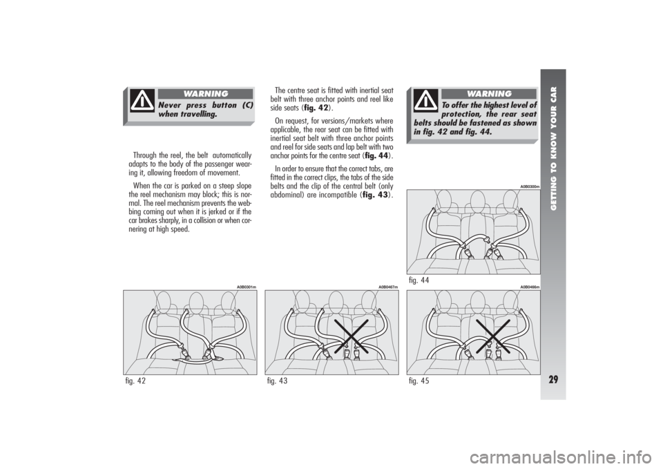 Alfa Romeo 156 2004  Owner handbook (in English) GETTING TO KNOW YOUR CAR29
fig. 44
A0B0300m
Through the reel, the belt  automatically
adapts to the body of the passenger wear-
ing it, allowing freedom of movement.
When the car is parked on a steep 