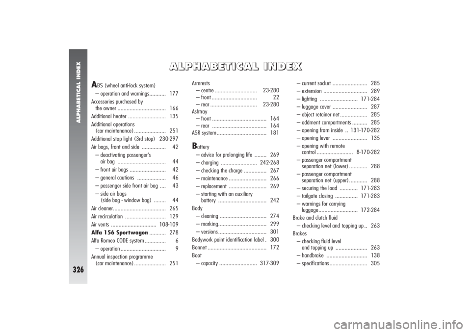 Alfa Romeo 156 2006  Owner handbook (in English) ALPHABETICAL INDEX
326
A A
L L
P P
H H
A A
B B
E E
T T
I I
C C
A A
L L
   
I I
N N
D D
E E
X X
A
BS (wheel anti-lock system)
– operation and warnings........... 177
Accessories purchased by 
the own