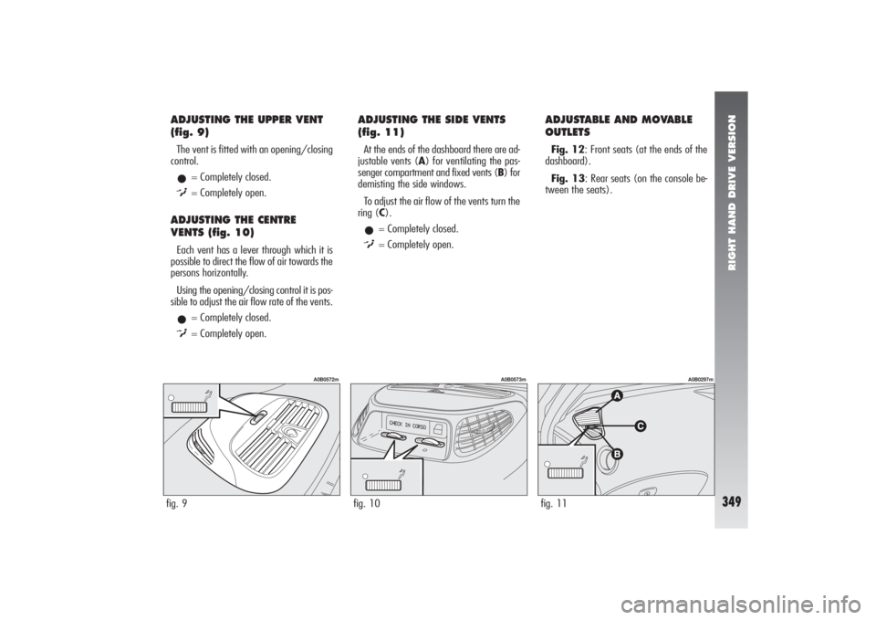 Alfa Romeo 156 2007  Owner handbook (in English) RIGHT HAND DRIVE VERSION
349
ADJUSTING THE UPPER VENT
(fig. 9)The vent is fitted with an opening/closing
control.•
= Completely closed.
)= Completely open.
ADJUSTING THE CENTRE
VENTS (fig. 10)Each v
