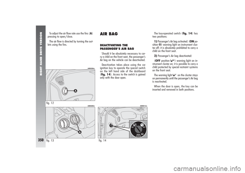 Alfa Romeo 156 2007  Owner handbook (in English) RIGHT HAND DRIVE VERSION
350
fig. 13
A0B0289m
To adjust the air flow rate use the fins (A)
pressing to open/close.
The air flow is directed by turning the out-
lets using the fins.fig. 12
A0B0299m
AIR