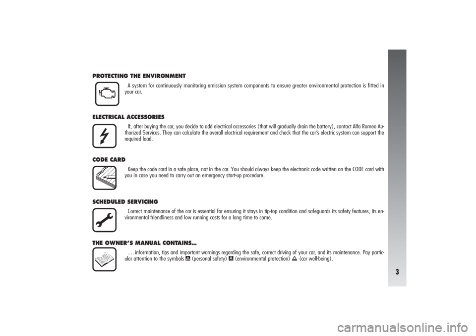 Alfa Romeo 156 2006  Owner handbook (in English) 3
PROTECTING THE ENVIRONMENT
A system for continuously monitoring emission system components to ensure greater environmental protection is fitted in
your car.
ELECTRICAL ACCESSORIES
If, after buying t