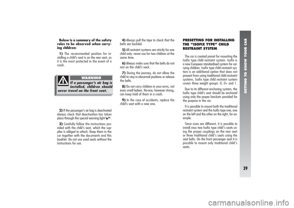 Alfa Romeo 156 2007  Owner handbook (in English) GETTING TO KNOW YOUR CAR39
4)Always pull the tape to check that the
belts are buckled.
5)All restraint systems are strictly for one
child only: never use for two children at the
same time.
6)Always ma