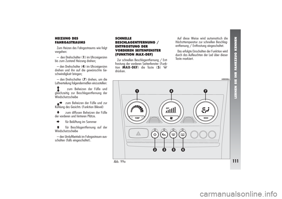 Alfa Romeo 156 2005  Betriebsanleitung (in German) LERNEN SIE IHR FAHRZEUG KENNEN
111
HEIZUNG DES
FAHRGASTRAUMSZum Heizen des Fahrgastraums wie folgt
vorgehen:
–  den Drehschalter (1) im Uhrzeigersinn
bis zum Zustand Heizung drehen;
– den Drehscha