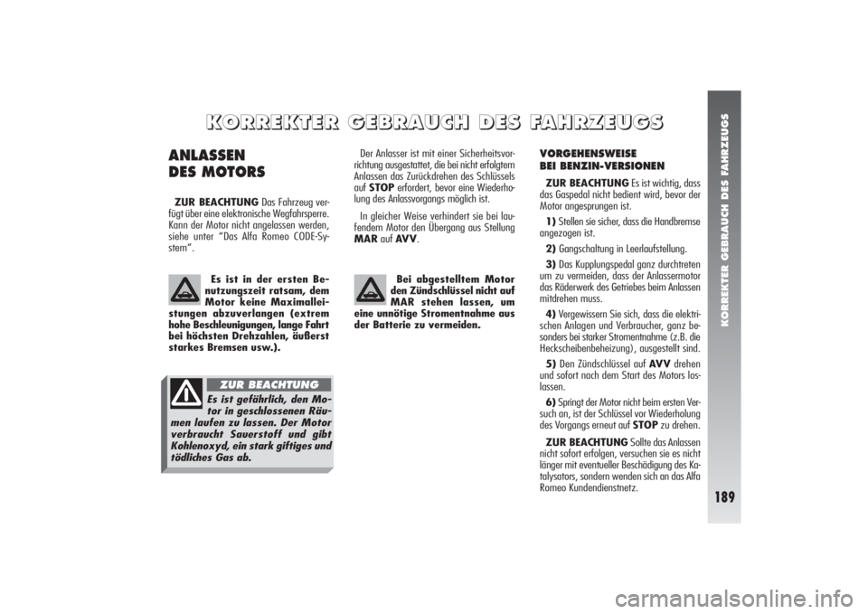 Alfa Romeo 156 2005  Betriebsanleitung (in German) KORREKTER GEBRAUCH DES FAHRZEUGS
189
VORGEHENSWEISE 
BEI BENZIN-VERSIONENZUR BEACHTUNGEs ist wichtig, dass
das Gaspedal nicht bedient wird, bevor der
Motor angesprungen ist.
1) Stellen sie sicher, das