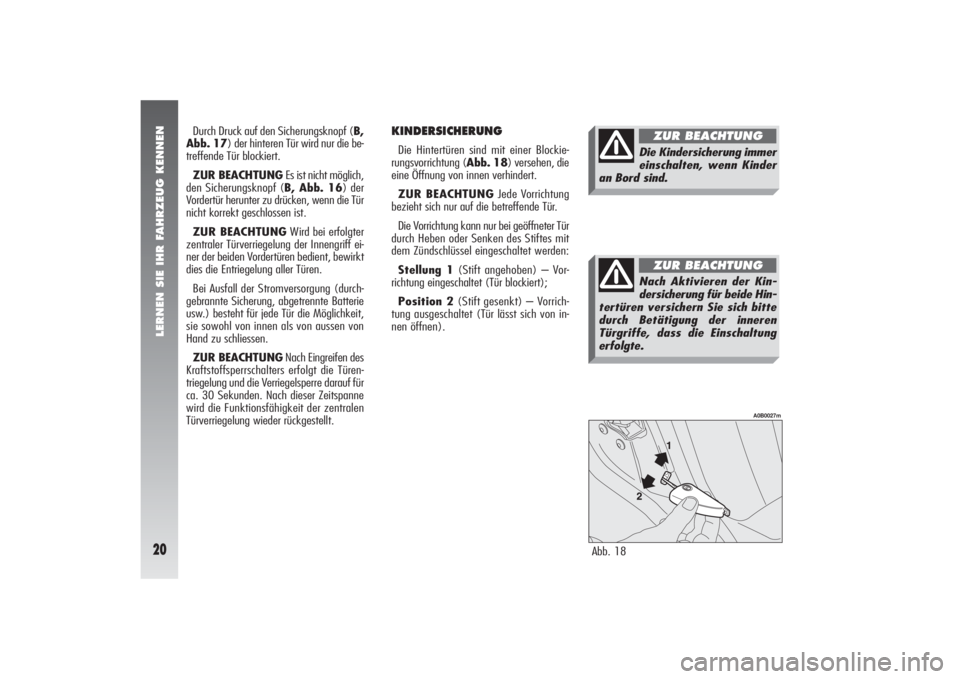 Alfa Romeo 156 2007  Betriebsanleitung (in German) LERNEN SIE IHR FAHRZEUG KENNEN20
KINDERSICHERUNG Die Hintertüren sind mit einer Blockie-
rungsvorrichtung (Abb. 18) versehen, die
eine Öffnung von innen verhindert.
ZUR BEACHTUNGJede Vorrichtung
bez