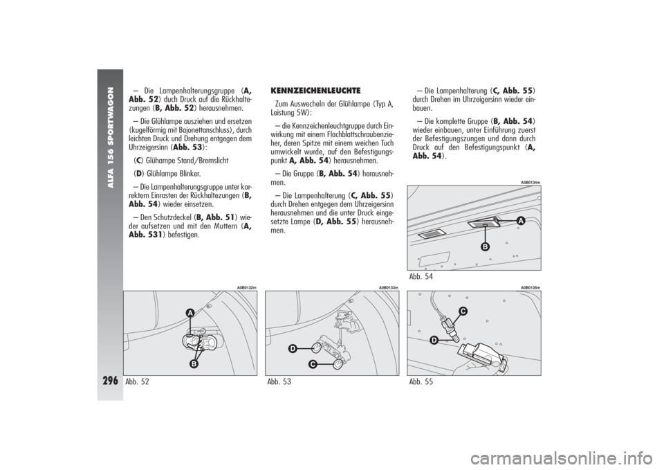 Alfa Romeo 156 2005 Betriebsanleitung (in German) ALFA 156 SPORTWAGON
296
Abb. 55
A0B0135m
– Die Lampenhalterung (C, Abb. 55)
durch Drehen im Uhrzeigersinn wieder ein-
bauen.
– Die komplette Gruppe (B, Abb. 54)
wieder einbauen, unter Einführung Alfa Romeo 156 2005 Betriebsanleitung (in German) ALFA 156 SPORTWAGON
296
Abb. 55
A0B0135m
– Die Lampenhalterung (C, Abb. 55)
durch Drehen im Uhrzeigersinn wieder ein-
bauen.
– Die komplette Gruppe (B, Abb. 54)
wieder einbauen, unter Einführung