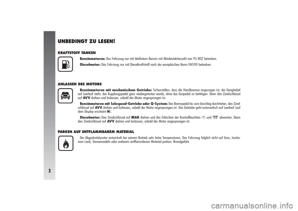 Alfa Romeo 156 2004  Betriebsanleitung (in German) 2
UNBEDINGT ZU LESEN!KRAFTSTOFF TANKEN
Benzinmotoren:Das Fahrzeug nur mit bleifreiem Benzin mit Mindestoktanzahl von 95 ROZ betanken.
Dieselmotor:Das Fahrzeug nur mit Dieselkraftstoff nach der europä