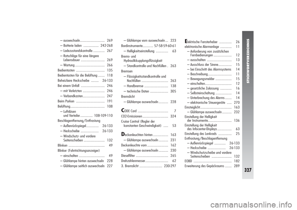 Alfa Romeo 156 2005 Betriebsanleitung (in German) STICHWORTVERZEICHNIS
327
– auswechseln.......................... 269
– Batterie laden ................ 242-268
– Ladezustandskontrolle ............ 267
– Ratschläge für eine längere
Lebens Alfa Romeo 156 2005 Betriebsanleitung (in German) STICHWORTVERZEICHNIS
327
– auswechseln.......................... 269
– Batterie laden ................ 242-268
– Ladezustandskontrolle ............ 267
– Ratschläge für eine längere
Lebens