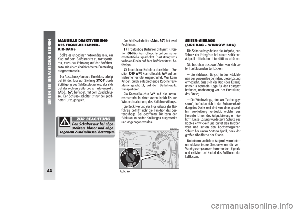 Alfa Romeo 156 2007  Betriebsanleitung (in German) LERNEN SIE IHR FAHRZEUG KENNEN44
Der Schlüsselschalter (Abb. 67) hat zwei
Positionen:
1) Frontairbag Beifahrer aktiviert: (Posi-
tion ON
P) Kontrollleuchte auf der Instru-
mententafel ausgeschaltet. 
