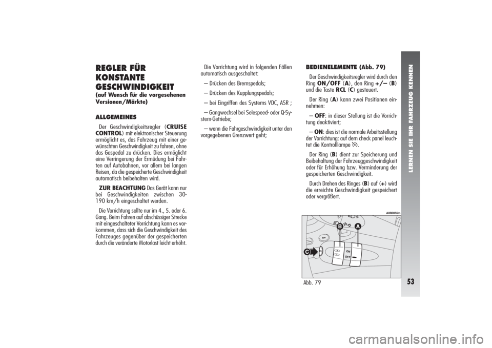 Alfa Romeo 156 2007  Betriebsanleitung (in German) LERNEN SIE IHR FAHRZEUG KENNEN53
REGLER FÜR
KONSTANTE
GESCHWINDIGKEIT(auf Wunsch für die vorgesehenen
Versionen/Märkte)ALLGEMEINESDer Geschwindigkeitsregler (CRUISE
CONTROL) mit elektronischer Steu