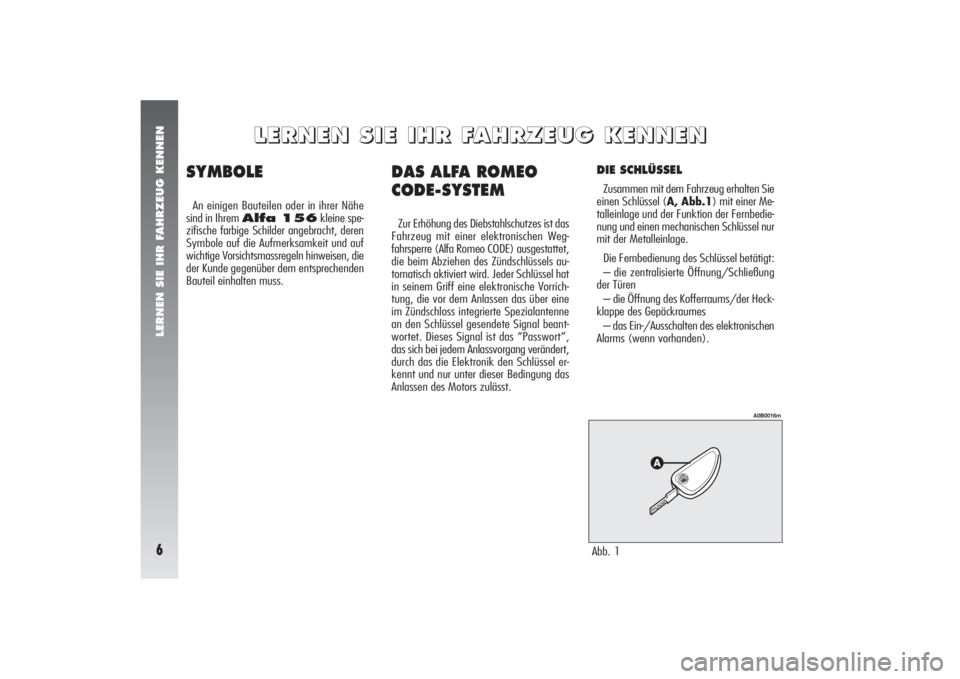 Alfa Romeo 156 2006 Betriebsanleitung (in German) LERNEN SIE IHR FAHRZEUG KENNEN6
DAS ALFA ROMEO
CODE-SYSTEMZur Erhöhung des Diebstahlschutzes ist das
Fahrzeug mit einer elektronischen Weg-
fahrsperre (Alfa Romeo CODE) ausgestattet,
die beim Abziehe Alfa Romeo 156 2006 Betriebsanleitung (in German) LERNEN SIE IHR FAHRZEUG KENNEN6
DAS ALFA ROMEO
CODE-SYSTEMZur Erhöhung des Diebstahlschutzes ist das
Fahrzeug mit einer elektronischen Weg-
fahrsperre (Alfa Romeo CODE) ausgestattet,
die beim Abziehe