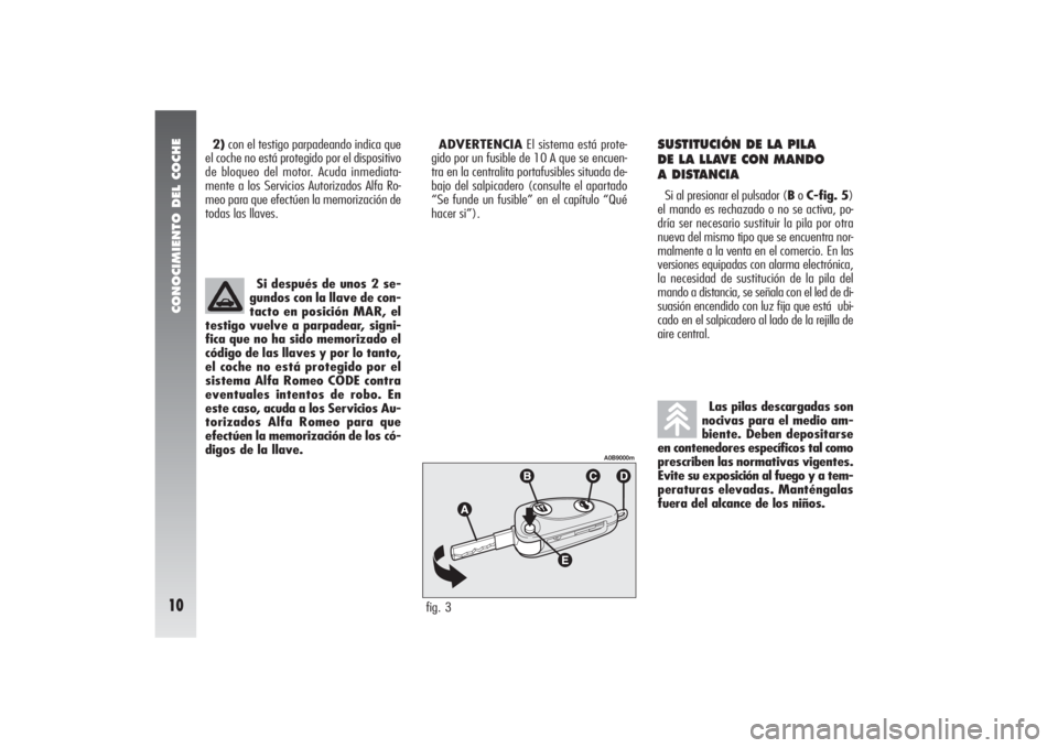 Alfa Romeo 156 2007  Manual de Empleo y Cuidado (in Spanish) CONOCIMIENTO DEL COCHE10
2)con el testigo parpadeando indica que
el coche no está protegido por el dispositivo
de bloqueo del motor. Acuda inmediata-
mente a los Servicios Autorizados Alfa Ro-
meo pa