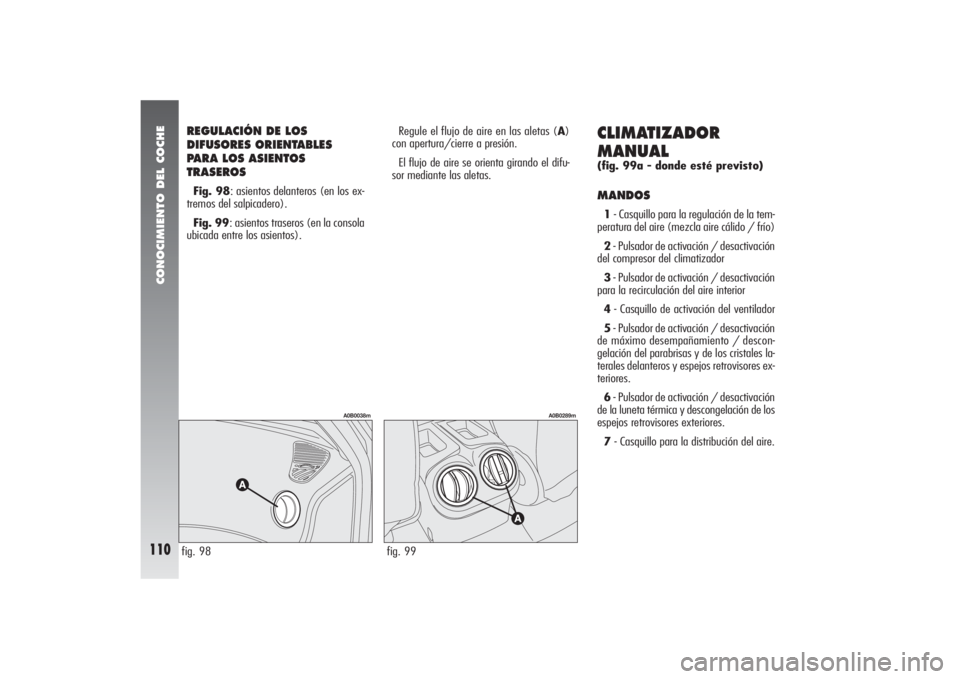 Alfa Romeo 156 2004 Manual de Empleo y Cuidado (in Spanish) CONOCIMIENTO DEL COCHE
110
REGULACIÓN DE LOS
DIFUSORES ORIENTABLES
PARA LOS ASIENTOS
TRASEROS Fig. 98: asientos delanteros (en los ex-
tremos del salpicadero).
Fig. 99: asientos traseros (en la conso Alfa Romeo 156 2004 Manual de Empleo y Cuidado (in Spanish) CONOCIMIENTO DEL COCHE
110
REGULACIÓN DE LOS
DIFUSORES ORIENTABLES
PARA LOS ASIENTOS
TRASEROS Fig. 98: asientos delanteros (en los ex-
tremos del salpicadero).
Fig. 99: asientos traseros (en la conso