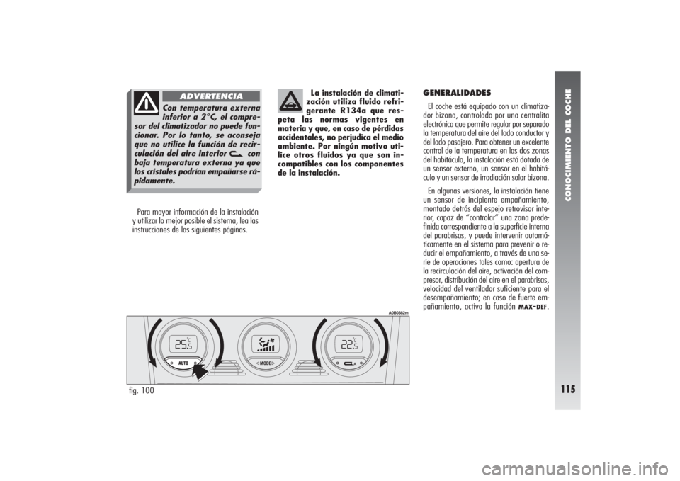 Alfa Romeo 156 2007  Manual de Empleo y Cuidado (in Spanish) CONOCIMIENTO DEL COCHE
115
Para mayor información de la instalación
y utilizar lo mejor posible el sistema, lea las
instrucciones de las siguientes páginas.La instalación de climati-
zación utili