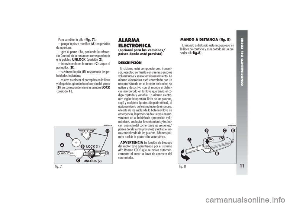 Alfa Romeo 156 2004  Manual de Empleo y Cuidado (in Spanish) CONOCIMIENTO DEL COCHE11
Para cambiar la pila (fig. 7):
– ponga la pieza metálica (A) en posición
de apertura;
– gire el perno (B), poniendo la referen-
cia (punto) de la ranura en correspondenc