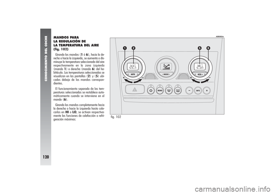 Alfa Romeo 156 2004 Manual de Empleo y Cuidado (in Spanish) CONOCIMIENTO DEL COCHE
120
MANDOS PARA
LA REGULACIÓN DE
LA TEMPERATURA DEL AIRE (fig. 102)
Girando los mandos (1ó 6), hacia la de-
recha o hacia la izquierda, se aumenta o dis-
minuye la temperatu Alfa Romeo 156 2004 Manual de Empleo y Cuidado (in Spanish) CONOCIMIENTO DEL COCHE
120
MANDOS PARA
LA REGULACIÓN DE
LA TEMPERATURA DEL AIRE (fig. 102)
Girando los mandos (1ó 6), hacia la de-
recha o hacia la izquierda, se aumenta o dis-
minuye la temperatu