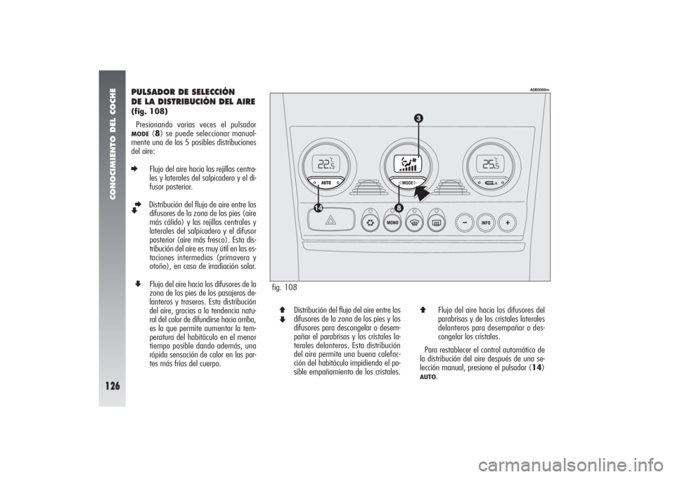 Alfa Romeo 156 2004 Manual de Empleo y Cuidado (in Spanish) CONOCIMIENTO DEL COCHE
126
PULSADOR DE SELECCIÓN
DE LA DISTRIBUCIÓN DEL AIRE(fig. 108)
Presionando varias veces el pulsador MODE
(8) se puede seleccionar manual-
mente una de las 5 posibles distrib Alfa Romeo 156 2004 Manual de Empleo y Cuidado (in Spanish) CONOCIMIENTO DEL COCHE
126
PULSADOR DE SELECCIÓN
DE LA DISTRIBUCIÓN DEL AIRE(fig. 108)
Presionando varias veces el pulsador MODE
(8) se puede seleccionar manual-
mente una de las 5 posibles distrib