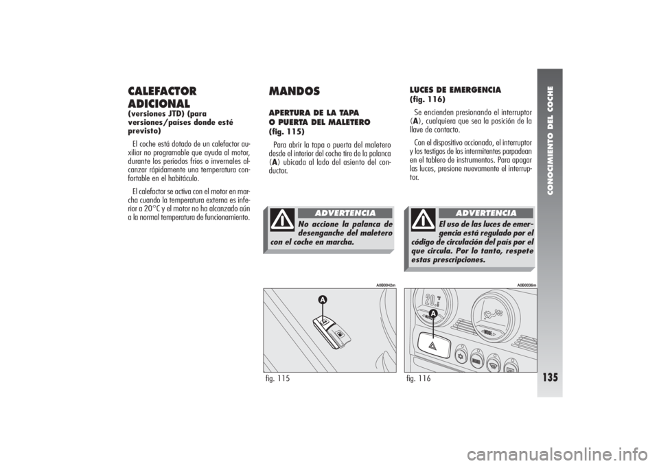 Alfa Romeo 156 2004 Manual de Empleo y Cuidado (in Spanish) CONOCIMIENTO DEL COCHE
135
CALEFACTOR
ADICIONAL(versiones JTD) (para
versiones/países donde esté
previsto)
El coche está dotado de un calefactor au-
xiliar no programable que ayuda al motor,
durant Alfa Romeo 156 2004 Manual de Empleo y Cuidado (in Spanish) CONOCIMIENTO DEL COCHE
135
CALEFACTOR
ADICIONAL(versiones JTD) (para
versiones/países donde esté
previsto)
El coche está dotado de un calefactor au-
xiliar no programable que ayuda al motor,
durant