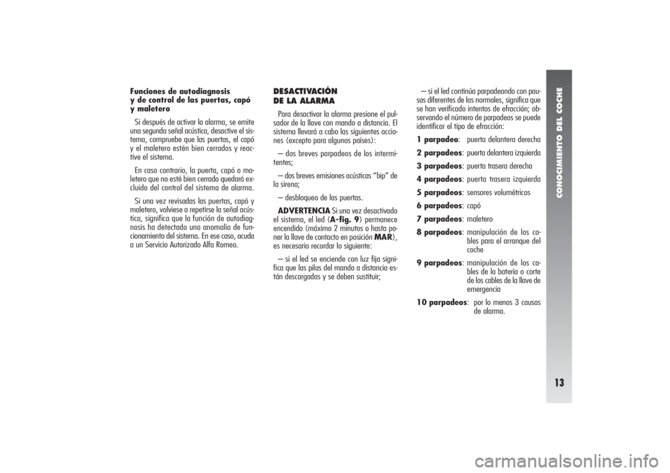 Alfa Romeo 156 2004  Manual de Empleo y Cuidado (in Spanish) CONOCIMIENTO DEL COCHE13
DESACTIVACIÓN 
DE LA ALARMAPara desactivar la alarma presione el pul-
sador de la llave con mando a distancia. El
sistema llevará a cabo las siguientes accio-
nes (excepto p